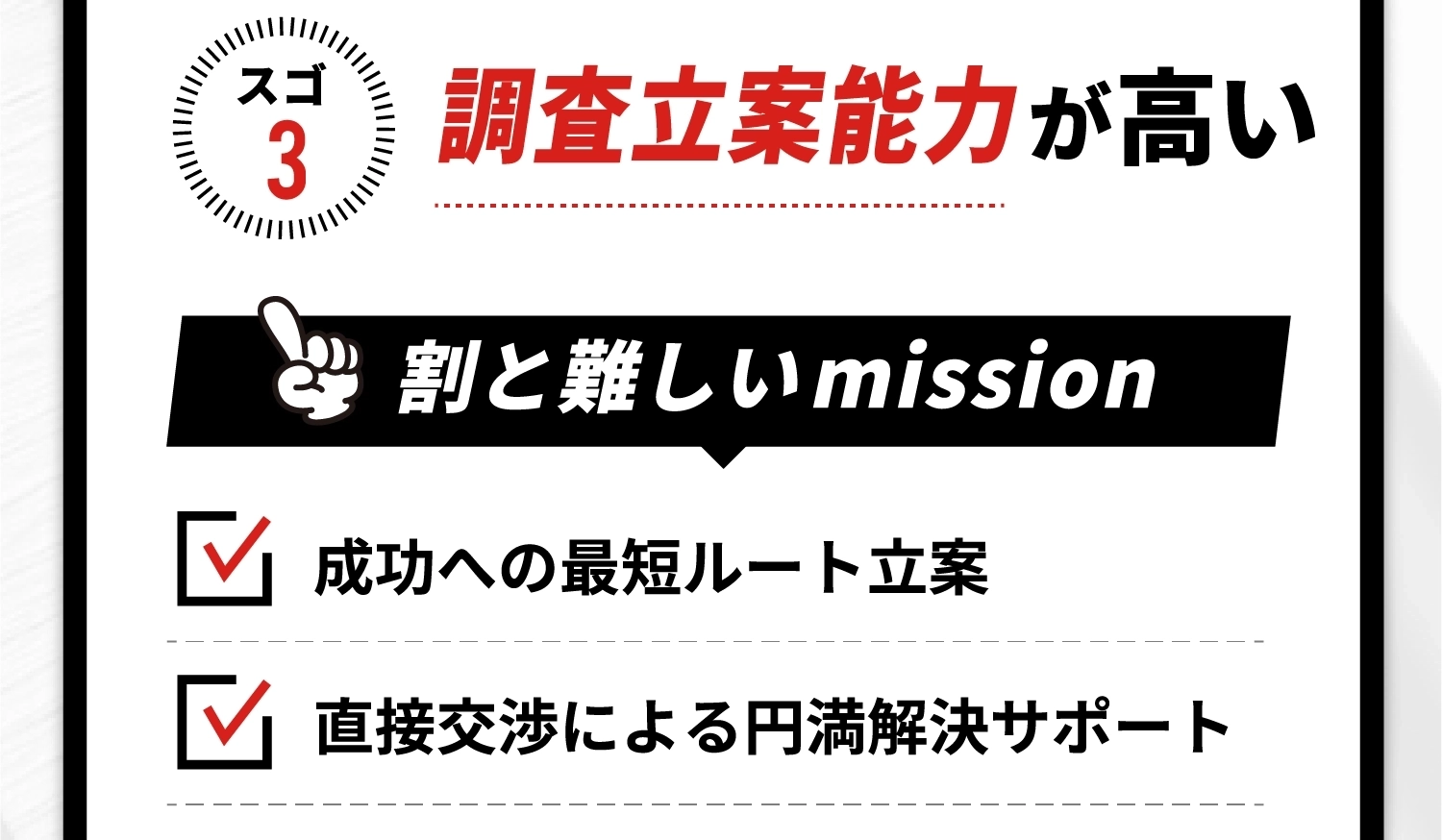 調査立案能力が高い。成功への最短ルート立案。直接交渉による円満解決サポート