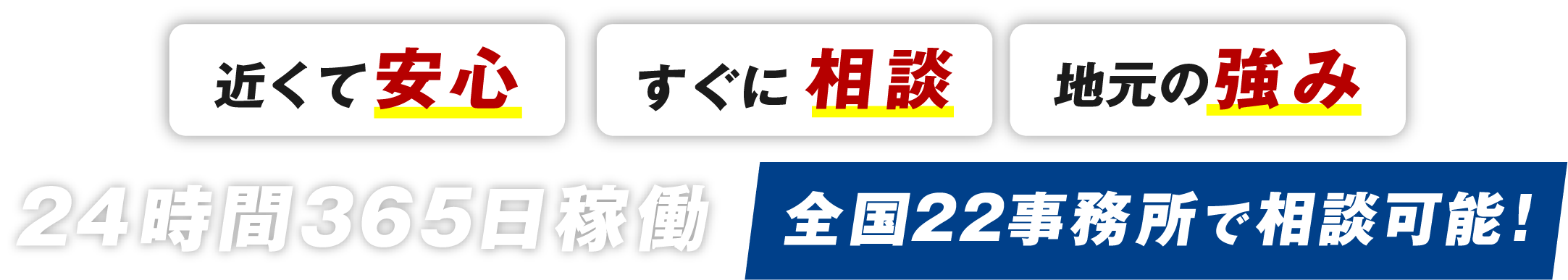 近くて安心。すぐに相談。地元の強み。24時間365日稼働。全国22事務所で相談可能！